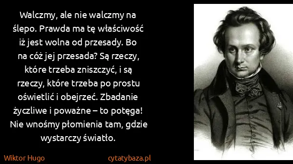 Wiktor Hugo: Walczmy, ale nie walczmy na ślepo. Prawda ma tę...