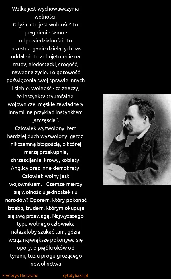 Fryderyk Nietzsche: Walka jest wychowawczynią wolności. 
Gdyż co to jest...