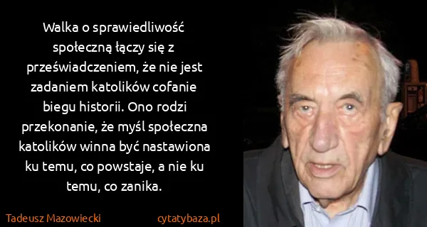 Tadeusz Mazowiecki: Walka o sprawiedliwość społeczną łączy się z...
