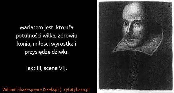 William Shakespeare (Szekspir): Wariatem jest, kto ufa potulności wilka, zdrowiu konia,...
