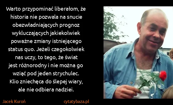 Jacek Kuroń: Warto przypominać liberałom, że historia nie pozwala na...