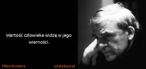 Milan Kundera: Wartość człowieka widzę w jego wierności.