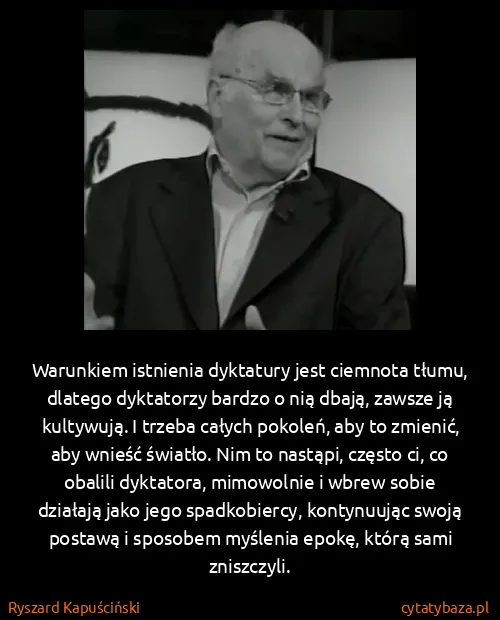 Ryszard Kapuściński: Warunkiem istnienia dyktatury jest ciemnota tłumu,...