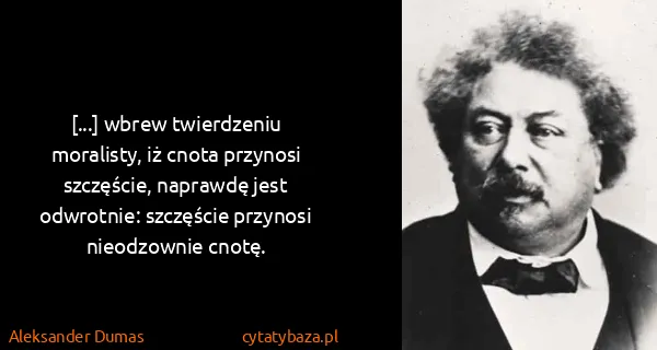 Aleksander Dumas: [...] wbrew twierdzeniu moralisty, iż cnota przynosi...