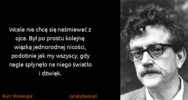 Kurt Vonnegut: Wcale nie chcę się naśmiewać z ojca. Był po prostu...