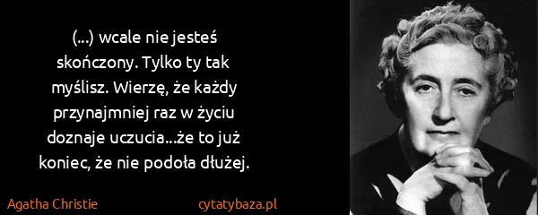 Agatha Christie: (...) wcale nie jesteś skończony. Tylko ty tak myślisz....