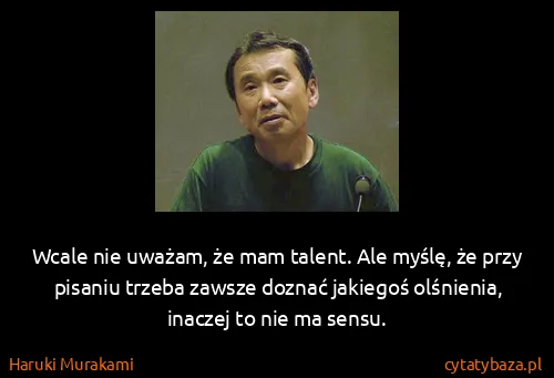 Haruki Murakami: Wcale nie uważam, że mam talent. Ale myślę, że przy...