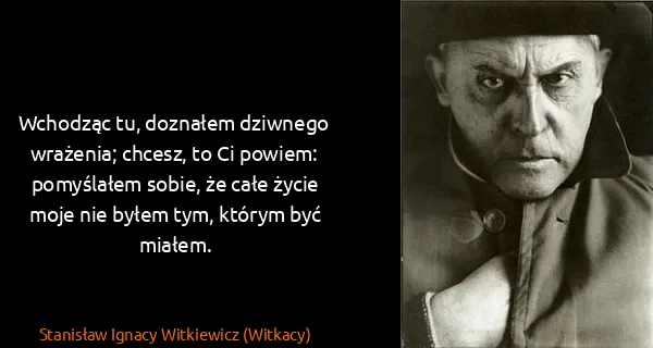 Stanisław Ignacy Witkiewicz (Witkacy): Wchodząc tu, doznałem dziwnego wrażenia; chcesz, to Ci...