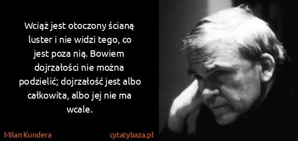 Milan Kundera: Wciąż jest otoczony ścianą luster i nie widzi tego, co...