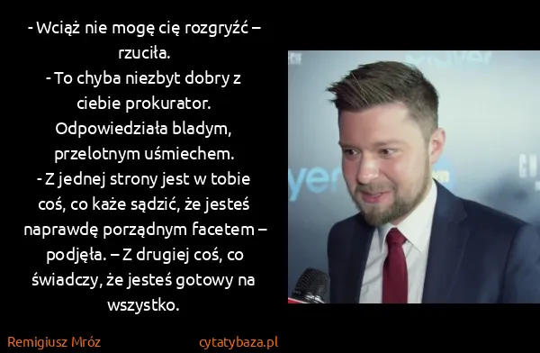 Remigiusz Mróz: - Wciąż nie mogę cię rozgryźć – rzuciła.
- To chyba...