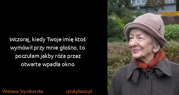 Wisława Szymborska: Wczoraj, kiedy Twoje imię ktoś wymówił przy mnie głośno,...