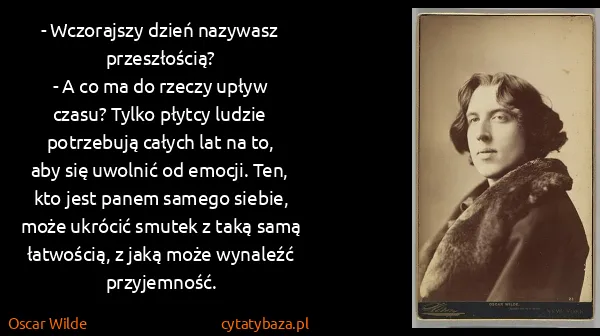 Oscar Wilde: - Wczorajszy dzień nazywasz przeszłością?
- A co ma do...