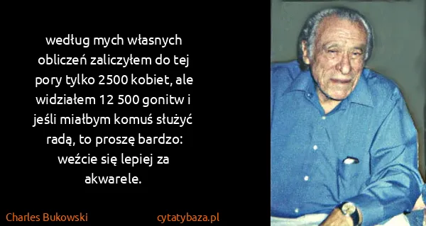 Charles Bukowski: we​dług mych wła​snych ob​li​czeń za​li​czy​łem do tej...