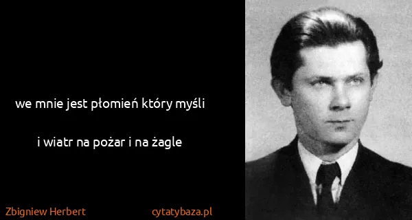 Zbigniew Herbert: we mnie jest płomień który myśli
i wiatr na pożar i na...