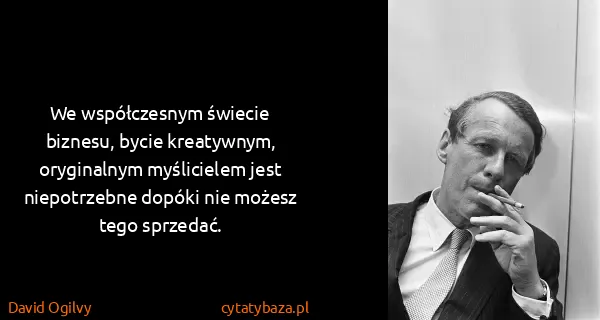 David Ogilvy: We współczesnym świecie biznesu, bycie kreatywnym,...