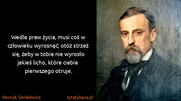 Henryk Sienkiewicz: Wedle praw życia, musi coś w człowieku wyrosnąć; otóż...