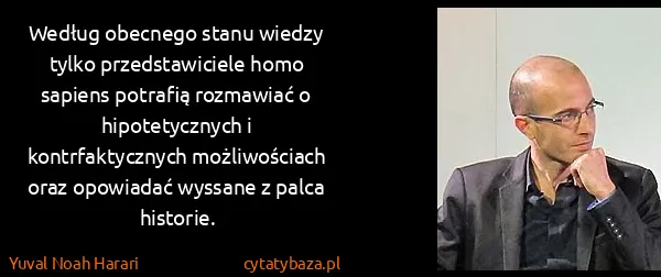 Yuval Noah Harari: Według obecnego stanu wiedzy tylko przedstawiciele homo...