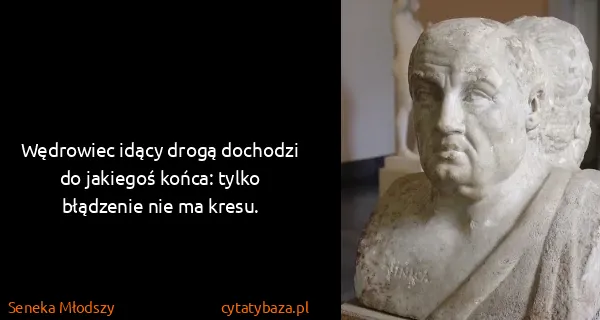 Seneka Młodszy: Wędrowiec idący drogą dochodzi do jakiegoś końca: tylko...