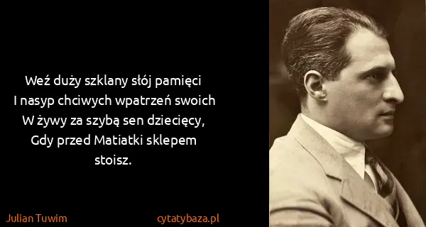 Julian Tuwim: Weź duży szklany słój pamięci
I nasyp chciwych wpatrzeń...