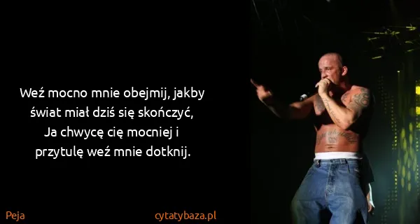 Peja: Weź mocno mnie obejmij, jakby świat miał dziś się...