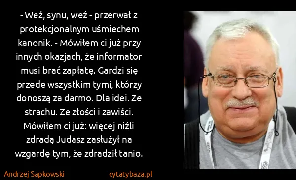 Andrzej Sapkowski: - Weź, synu, weź - przerwał z protekcjonalnym uśmiechem... Andrzej Sapkowski: - Weź, synu, weź - przerwał z protekcjonalnym uśmiechem...