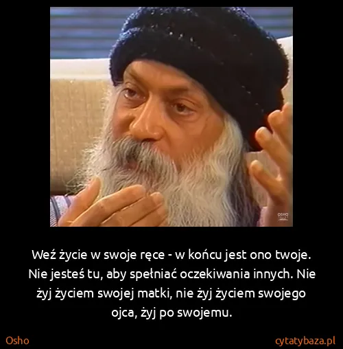 Osho: Weź życie w swoje ręce - w końcu jest ono twoje. Nie...