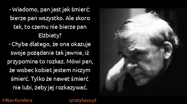 Milan Kundera: - Wiadomo, pan jest jak śmierć: bierze pan wszystko. Ale...
