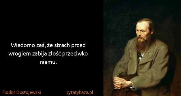 Fiodor Dostojewski: Wiadomo zaś, że strach przed wrogiem zabija złość...
