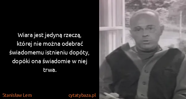 Stanisław Lem: Wiara jest jedyną rzeczą, której nie można odebrać...
