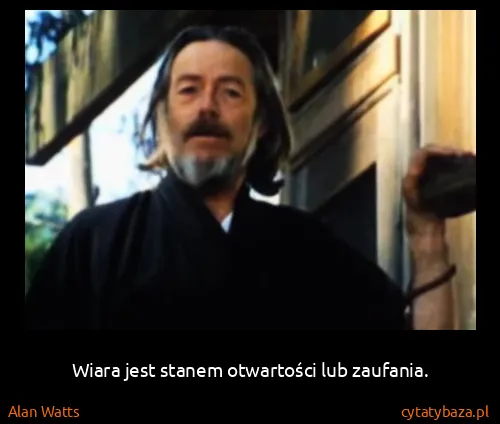 Alan Watts: Wiara jest stanem otwartości lub zaufania.
