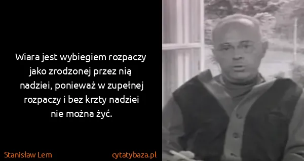 Stanisław Lem: Wiara jest wybiegiem rozpaczy jako zrodzonej przez nią...