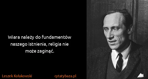 Leszek Kołakowski: Wiara należy do fundamentów naszego istnienia, religia...