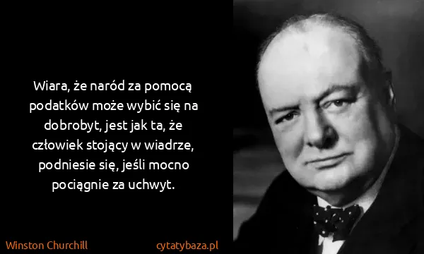 Winston Churchill: Wiara, że naród za pomocą podatków może wybić się na...