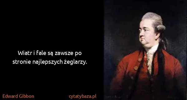 Edward Gibbon: Wiatr i fale są zawsze po stronie najlepszych żeglarzy.