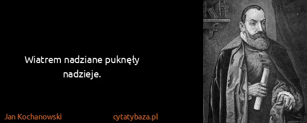 Jan Kochanowski: Wiatrem nadziane puknęły nadzieje.