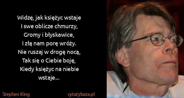 Stephen King: Widzę, jak księżyc wstaje
I swe oblicze chmurzy,
Gromy i...