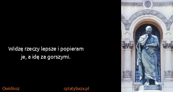 Owidiusz: Widzę rzeczy lepsze i popieram je, a idę za gorszymi.