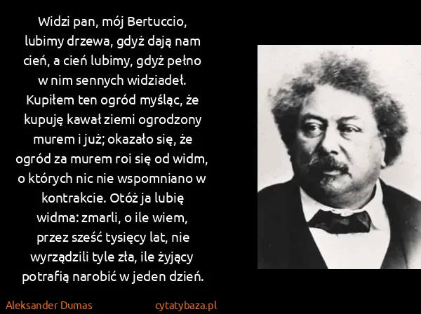 Aleksander Dumas: Widzi pan, mój Bertuccio, lubimy drzewa, gdyż dają nam...