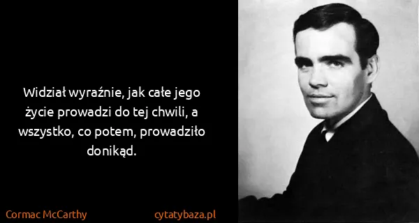Cormac McCarthy: Widział wyraźnie, jak całe jego życie prowadzi do tej...