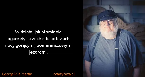 George R.R. Martin: Widziała, jak płomienie ogarnęły strzechę, liżąc brzuch...