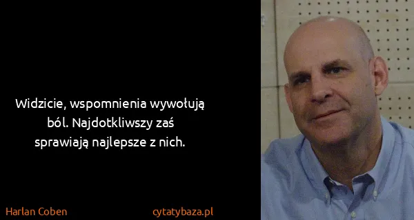 Harlan Coben: Widzicie, wspomnienia wywołują ból. Najdotkliwszy zaś...