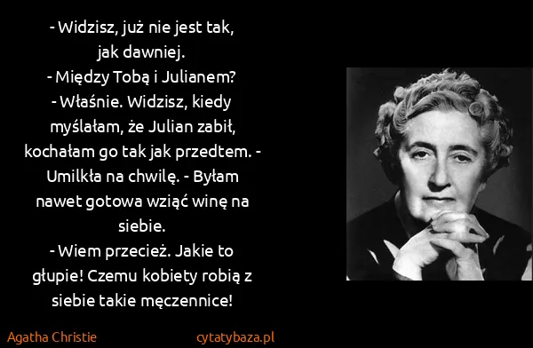 Agatha Christie: - Widzisz, już nie jest tak, jak dawniej.
- Między Tobą...