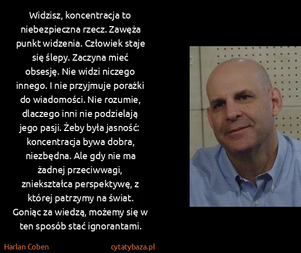 Harlan Coben: Widzisz, koncentracja to niebezpieczna rzecz. Zawęża...