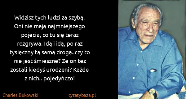 Charles Bukowski: Widzisz tych ludzi za szybą. Oni nie mają najmniejszego...