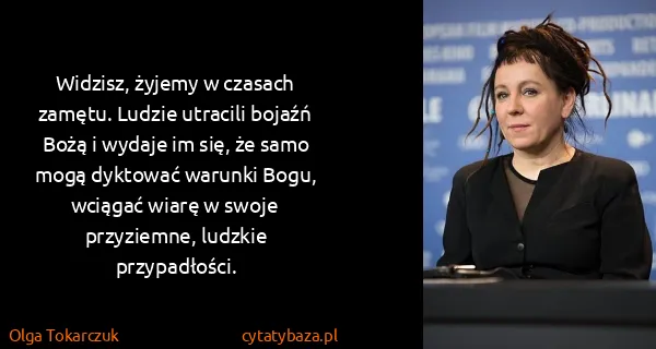 Olga Tokarczuk: Widzisz, żyjemy w czasach zamętu. Ludzie utracili bojaźń...