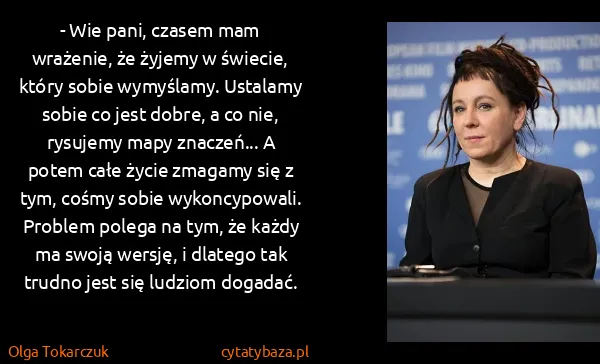 Olga Tokarczuk: - Wie pani, czasem mam wrażenie, że żyjemy w świecie,...