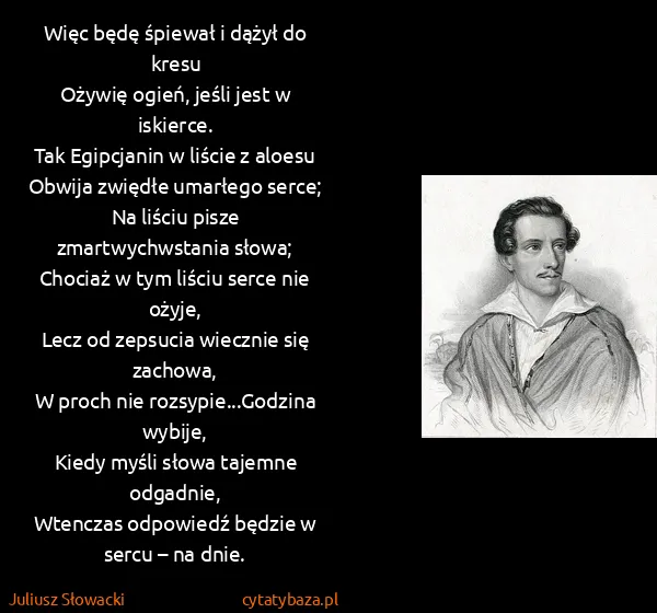 Juliusz Słowacki: Więc będę śpiewał i dążył do kresu
Ożywię ogień, jeśli...