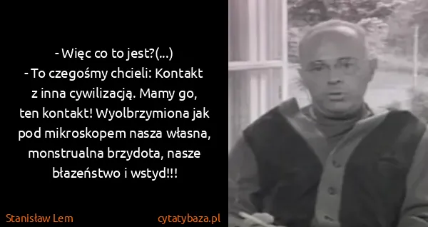 Stanisław Lem: - Więc co to jest?(...)
- To czegośmy chcieli: Kontakt z...