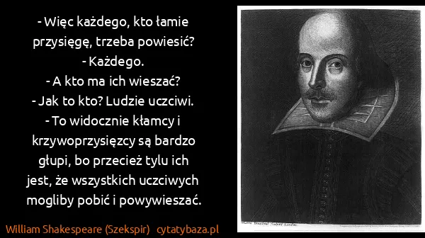 William Shakespeare (Szekspir): - Więc każdego, kto łamie przysięgę, trzeba powiesić?
-...