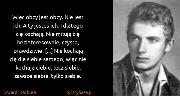 Edward Stachura: Więc obcy jest obcy. Nie jest ich. A ty jesteś ich. I...